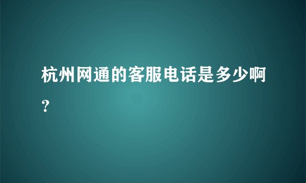 杭州网通的客服电话是多少啊？