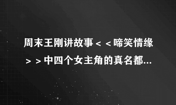 周末王刚讲故事＜＜啼笑情缘＞＞中四个女主角的真名都叫什么？