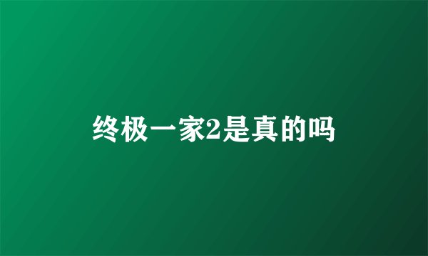 终极一家2是真的吗