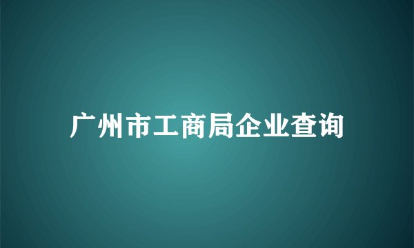 广州市工商局企业查询