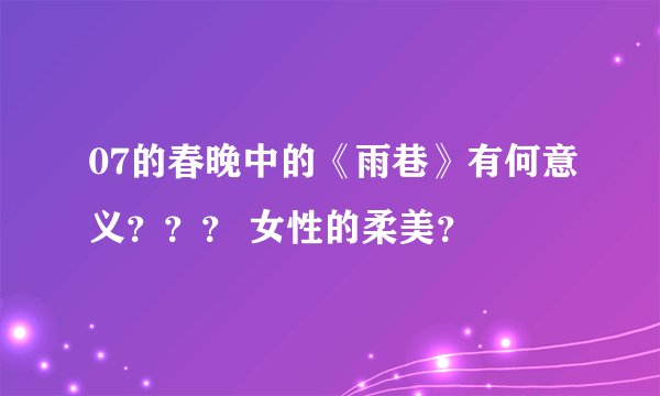 07的春晚中的《雨巷》有何意义？？？ 女性的柔美？