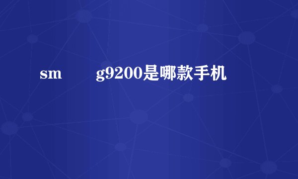 sm――g9200是哪款手机