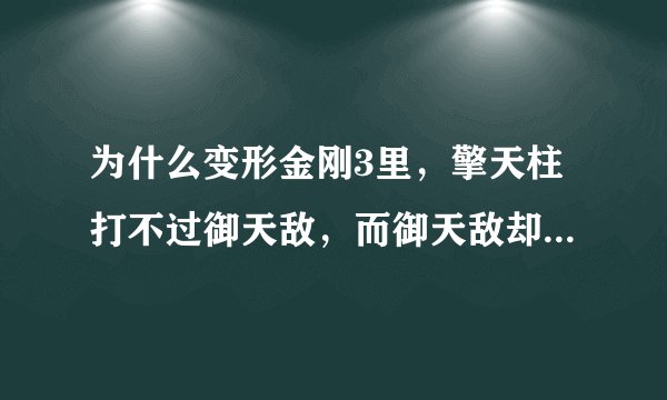 为什么变形金刚3里，擎天柱打不过御天敌，而御天敌却打不过威震天，但是威震天又打不过擎天柱，纠结啊。