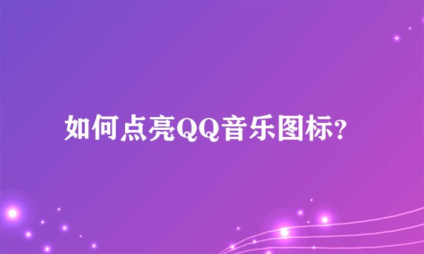 如何点亮QQ音乐图标？