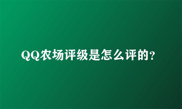 QQ农场评级是怎么评的？