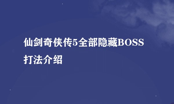 仙剑奇侠传5全部隐藏BOSS打法介绍