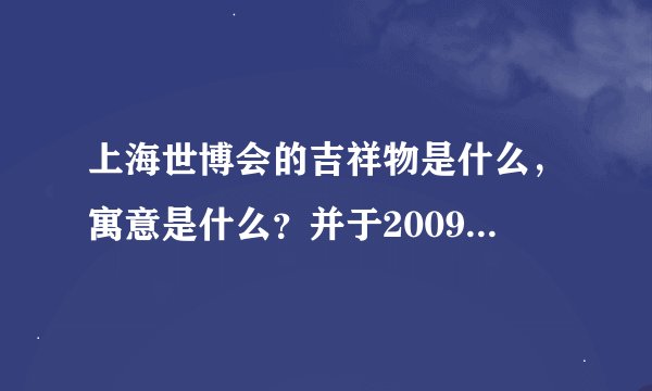 上海世博会的吉祥物是什么，寓意是什么？并于2009年11月10日正式落户在哪里？
