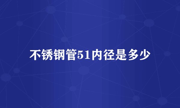 不锈钢管51内径是多少