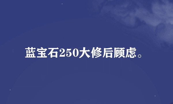 蓝宝石250大修后顾虑。