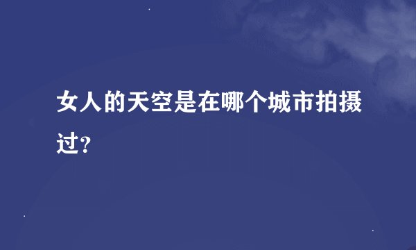 女人的天空是在哪个城市拍摄过？