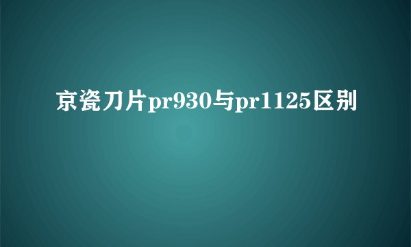 京瓷刀片pr930与pr1125区别