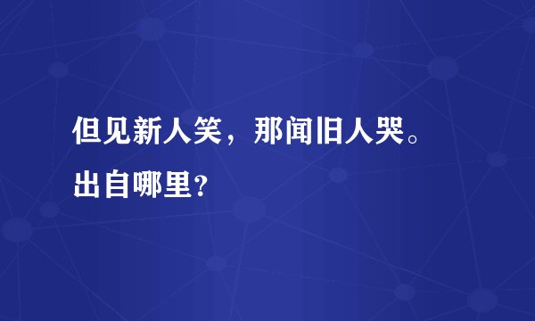 但见新人笑，那闻旧人哭。 出自哪里？