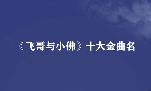 《飞哥与小佛》十大金曲名
