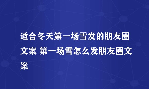 适合冬天第一场雪发的朋友圈文案 第一场雪怎么发朋友圈文案