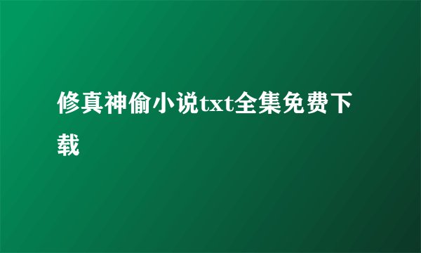 修真神偷小说txt全集免费下载