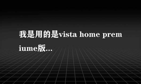 我是用的是vista home premiume版本，如何实现梦幻桌面？