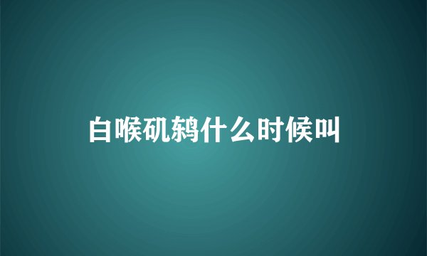 白喉矶鸫什么时候叫