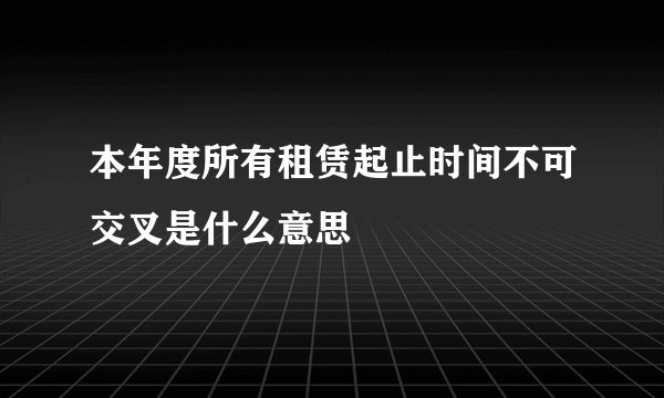 本年度所有租赁起止时间不可交叉是什么意思