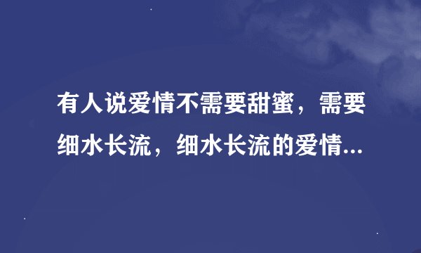 有人说爱情不需要甜蜜，需要细水长流，细水长流的爱情才是最好的，这句话是什么意思？
