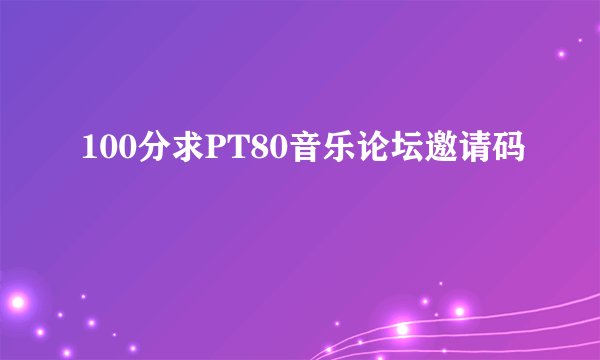 100分求PT80音乐论坛邀请码