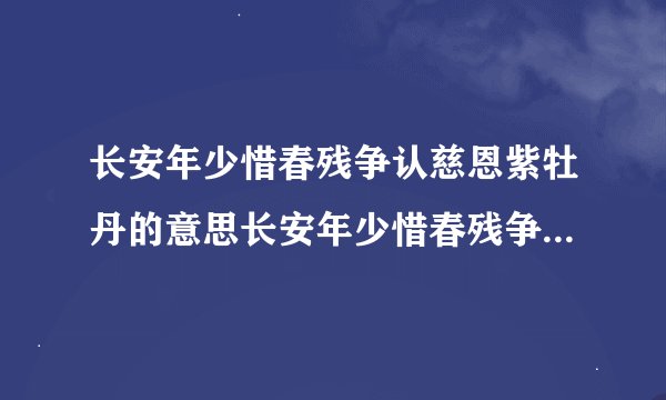 长安年少惜春残争认慈恩紫牡丹的意思长安年少惜春残争认慈恩紫牡丹原诗及译文