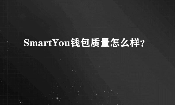 SmartYou钱包质量怎么样？