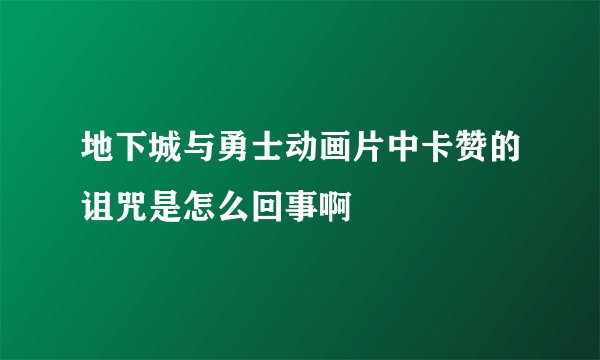 地下城与勇士动画片中卡赞的诅咒是怎么回事啊