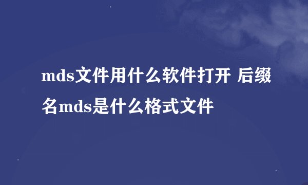 mds文件用什么软件打开 后缀名mds是什么格式文件