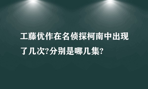 工藤优作在名侦探柯南中出现了几次?分别是哪几集?