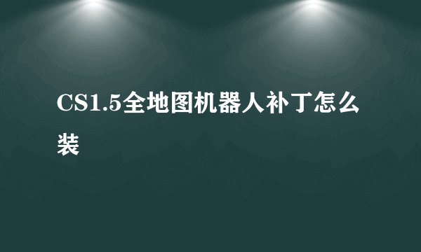 CS1.5全地图机器人补丁怎么装