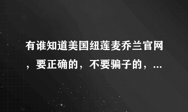 有谁知道美国纽莲麦乔兰官网，要正确的，不要骗子的，知道的说下，谢谢了
