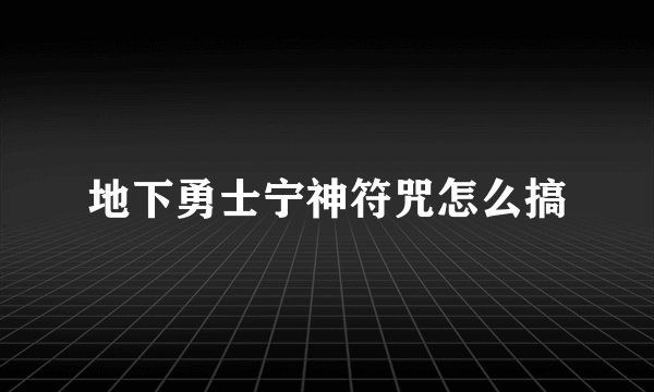 地下勇士宁神符咒怎么搞
