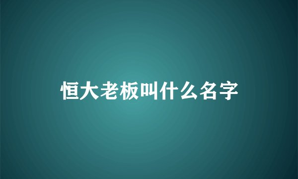 恒大老板叫什么名字