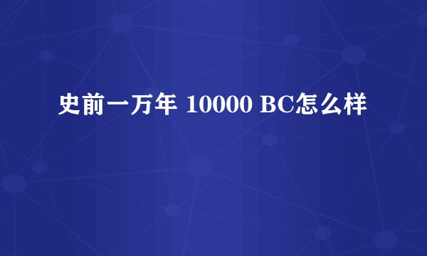 史前一万年 10000 BC怎么样