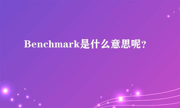 Benchmark是什么意思呢？