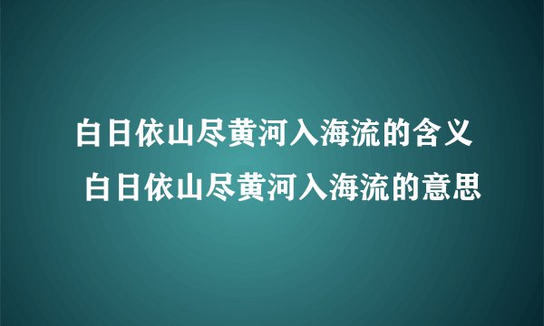 白日依山尽黄河入海流的含义 白日依山尽黄河入海流的意思
