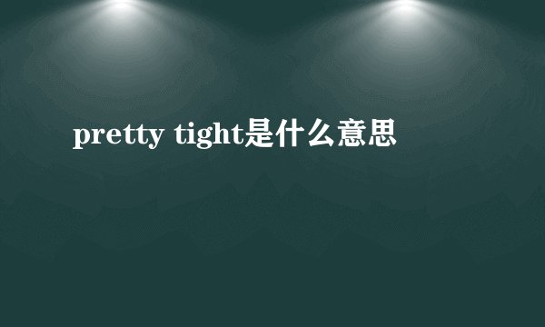 pretty tight是什么意思