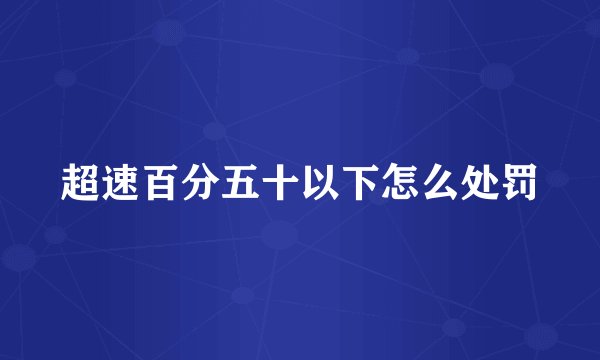 超速百分五十以下怎么处罚
