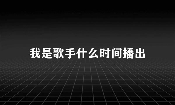 我是歌手什么时间播出