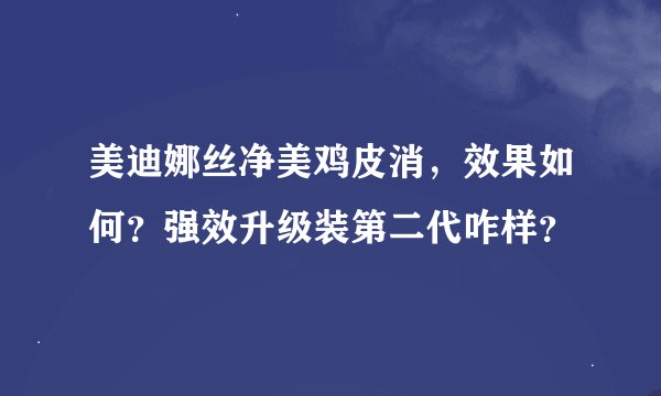 美迪娜丝净美鸡皮消，效果如何？强效升级装第二代咋样？