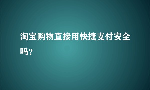 淘宝购物直接用快捷支付安全吗？