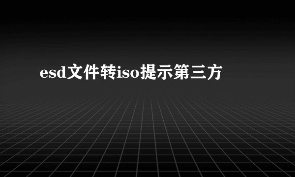 esd文件转iso提示第三方