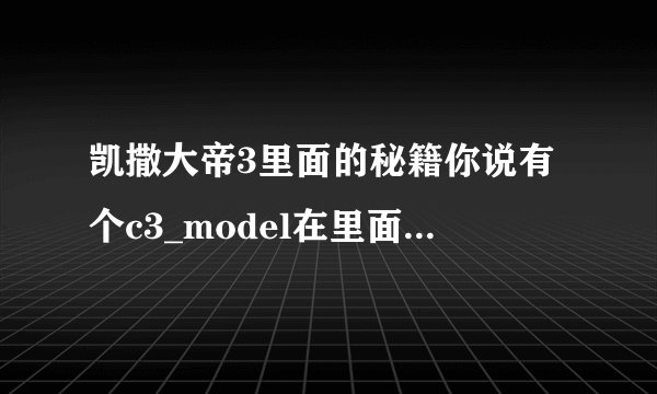 凯撒大帝3里面的秘籍你说有个c3_model在里面可以改但里面是个C语言程序我不会应该怎么弄啊？