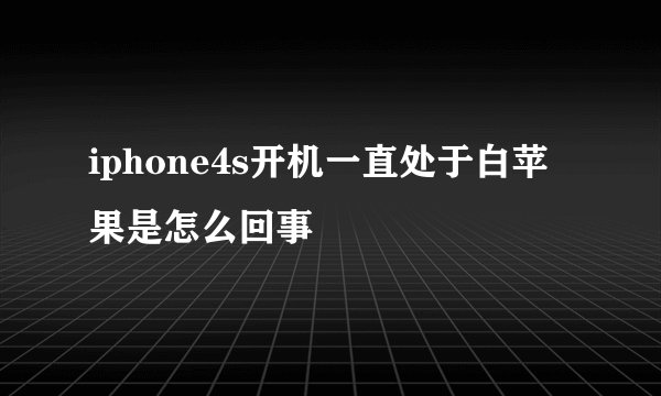iphone4s开机一直处于白苹果是怎么回事