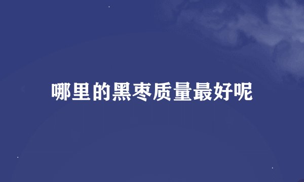 哪里的黑枣质量最好呢