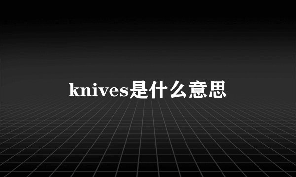 knives是什么意思