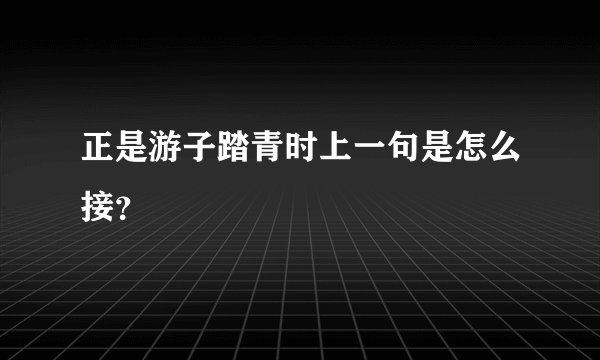 正是游子踏青时上一句是怎么接？