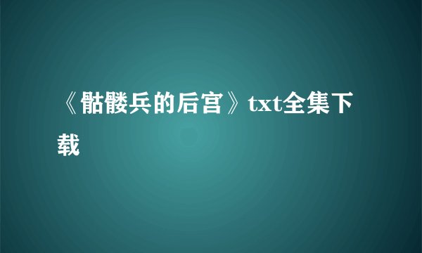《骷髅兵的后宫》txt全集下载