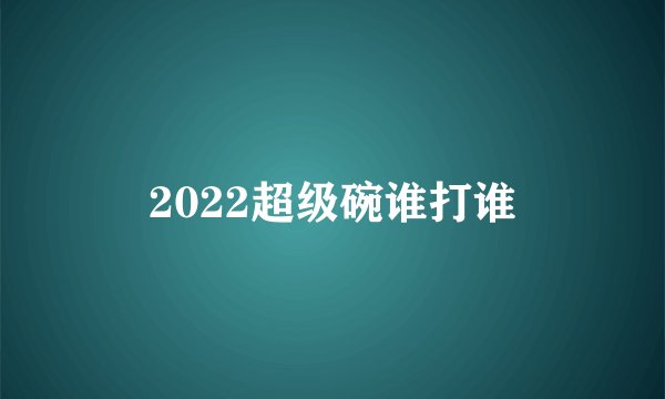 2022超级碗谁打谁