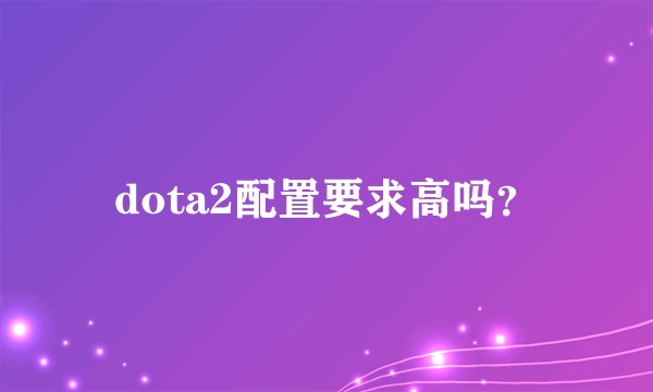 dota2配置要求高吗？